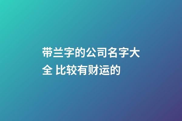 带兰字的公司名字大全 比较有财运的-第1张-公司起名-玄机派